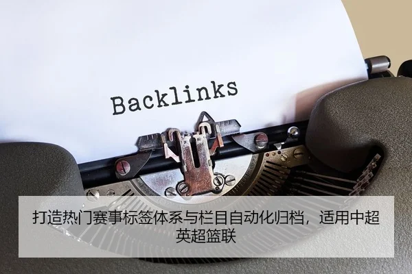 打造热门赛事标签体系与栏目自动化归档，适用中超英超篮联